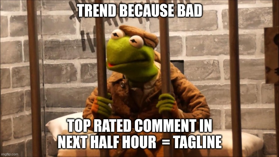 I'm gonna regret this | TREND BECAUSE BAD; TOP RATED COMMENT IN NEXT HALF HOUR  = TAGLINE | image tagged in kermit in jail | made w/ Imgflip meme maker
