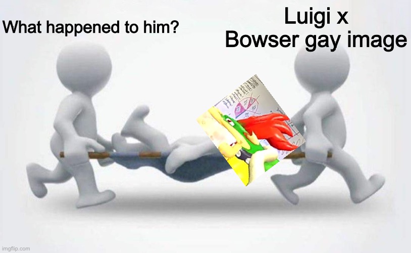 What happened to him? | What happened to him? Luigi x Bowser gay image | image tagged in what happened to him | made w/ Imgflip meme maker