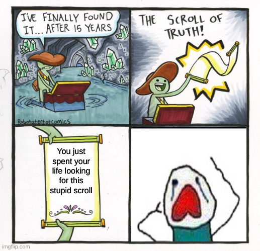 The Scroll Of Truth Meme | You just spent your life looking for this stupid scroll | image tagged in memes,the scroll of truth | made w/ Imgflip meme maker