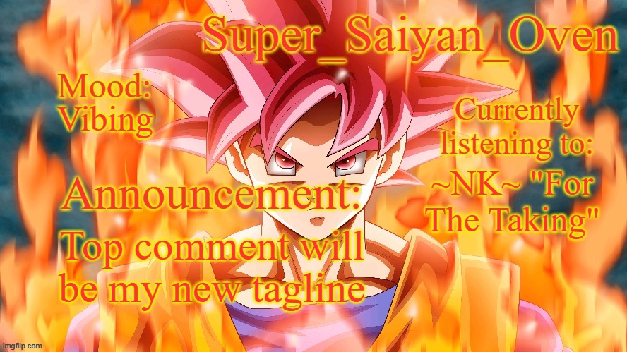 trend | Vibing; ~NK~ "For The Taking"; Top comment will be my new tagline | image tagged in super_saiyan_oven announcement temp | made w/ Imgflip meme maker