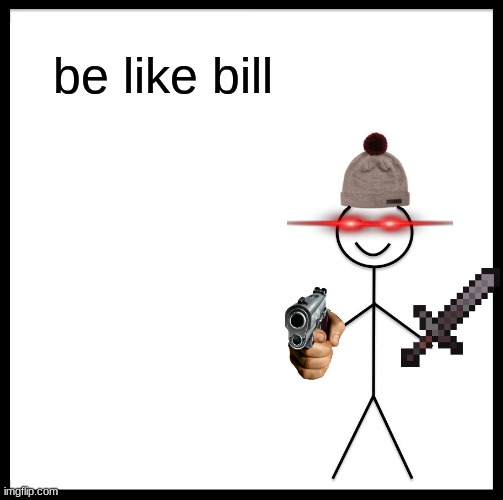 you know you want to............................................................................................................ | be like bill | image tagged in memes,be like bill | made w/ Imgflip meme maker