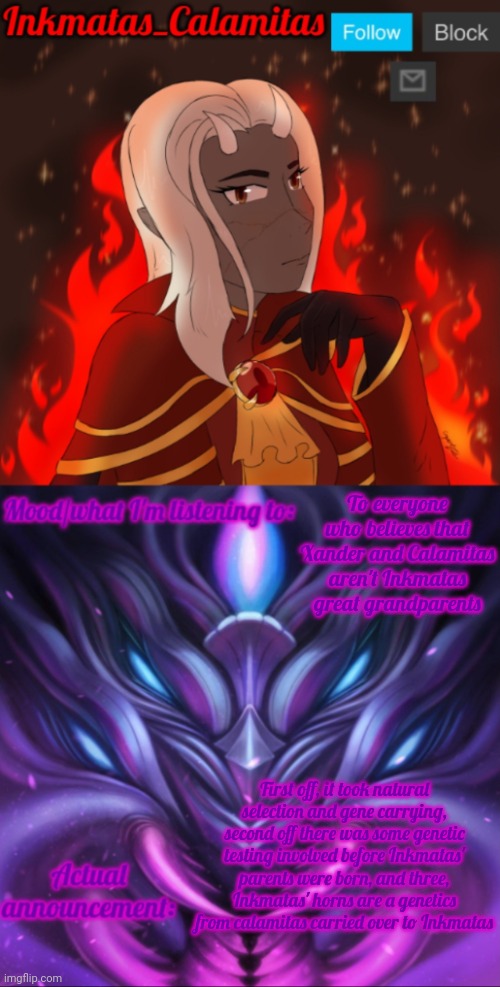 I'm also starting to regret my decision of Inky x blaze | To everyone who believes that Xander and Calamitas aren't Inkmatas great grandparents; First off, it took natural selection and gene carrying, second off there was some genetic testing involved before Inkmatas' parents were born, and three, Inkmatas' horns are a genetics from calamitas carried over to Inkmatas | image tagged in inkmatas_calamitas calamity endgame announcement template | made w/ Imgflip meme maker