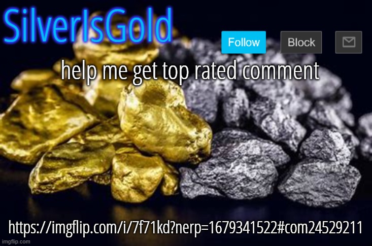 help me get top rated comment; https://imgflip.com/i/7f71kd?nerp=1679341522#com24529211 | image tagged in silverisgold announcement template | made w/ Imgflip meme maker