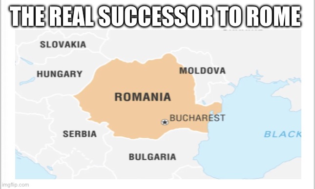 I’ve finally ended the debate | THE REAL SUCCESSOR TO ROME | image tagged in romania,rome | made w/ Imgflip meme maker