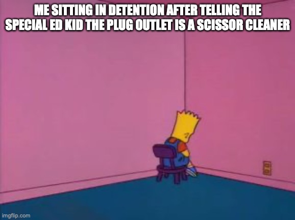 Sit in Corner | ME SITTING IN DETENTION AFTER TELLING THE SPECIAL ED KID THE PLUG OUTLET IS A SCISSOR CLEANER | image tagged in sit in corner | made w/ Imgflip meme maker