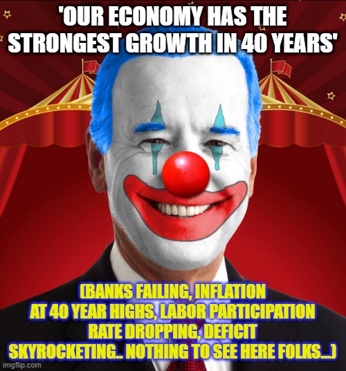 'OUR ECONOMY HAS THE STRONGEST GROWTH IN 40 YEARS' (BANKS FAILING, INFLATION AT 40 YEAR HIGHS, LABOR PARTICIPATION RATE DROPPING, DEFICIT SK | made w/ Imgflip meme maker