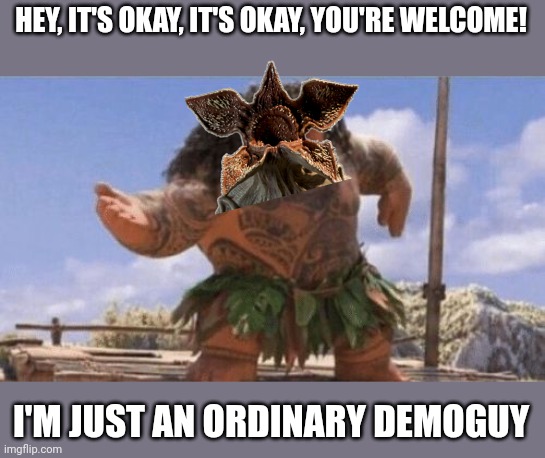 Crossover meme | HEY, IT'S OKAY, IT'S OKAY, YOU'RE WELCOME! I'M JUST AN ORDINARY DEMOGUY | image tagged in what can i say except x,stranger things,demogorgon,moana,you're welcome,crossover | made w/ Imgflip meme maker