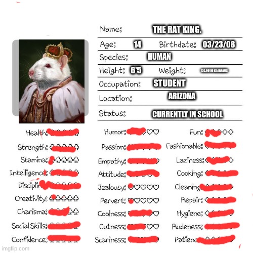 .-. | THE RAT KING. 03/23/08; 14; HUMAN; 6'5; 133.99119 KILOGRAMS; STUDENT; ARIZONA; CURRENTLY IN SCHOOL | image tagged in profile card | made w/ Imgflip meme maker