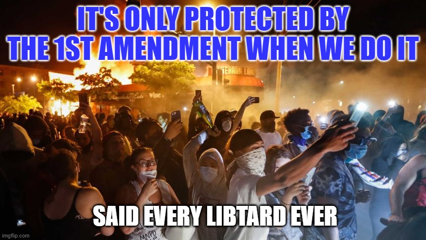 RiotersNoDistancing | IT'S ONLY PROTECTED BY THE 1ST AMENDMENT WHEN WE DO IT SAID EVERY LIBTARD EVER | image tagged in riotersnodistancing | made w/ Imgflip meme maker