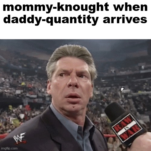 my thumbs hurt :( | mommy-knought when daddy-quantity arrives | image tagged in x when y walks in | made w/ Imgflip meme maker