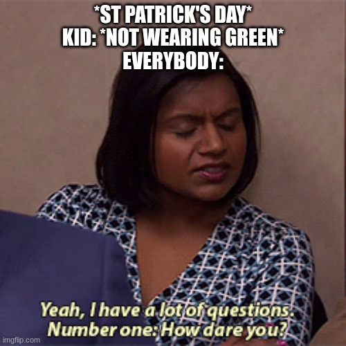 How dare they | *ST PATRICK'S DAY*
KID: *NOT WEARING GREEN*
EVERYBODY: | image tagged in number one how dare you,the office,how dare you,kid,everybody,st patrick's day | made w/ Imgflip meme maker