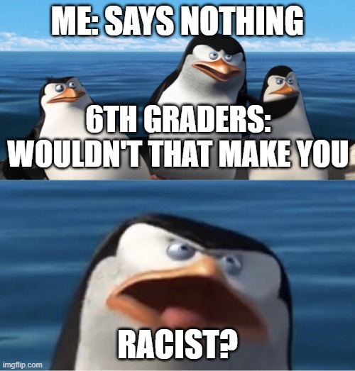 especially the rude kids | ME: SAYS NOTHING; 6TH GRADERS: WOULDN'T THAT MAKE YOU; RACIST? | image tagged in wouldn't that make you | made w/ Imgflip meme maker