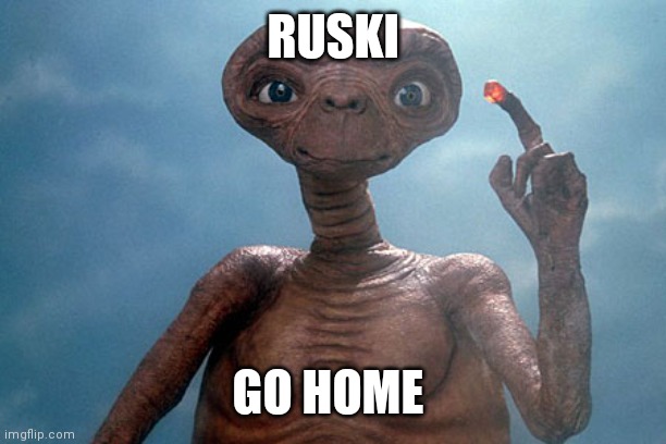 E.T.  | RUSKI; GO HOME | image tagged in e t | made w/ Imgflip meme maker
