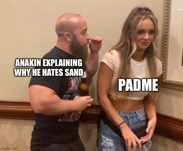 John Silver Anna Jay | ANAKIN EXPLAINING WHY HE HATES SAND; PADME | image tagged in john silver anna jay | made w/ Imgflip meme maker