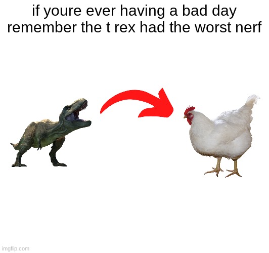 i was bored | if youre ever having a bad day remember the t rex had the worst nerf | image tagged in funny,t rex,chicken,dumb | made w/ Imgflip meme maker