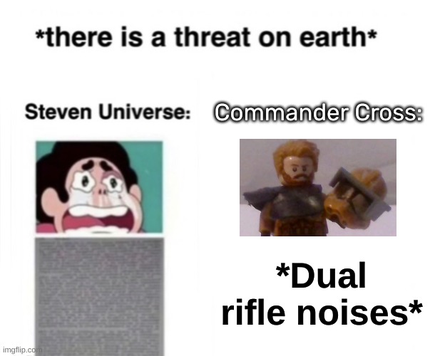 *There is a threat on earth* | Commander Cross:; *Dual rifle noises* | image tagged in there is a threat on earth | made w/ Imgflip meme maker