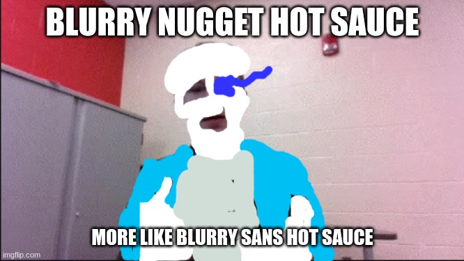 made this man sans now | BLURRY NUGGET HOT SAUCE; MORE LIKE BLURRY SANS HOT SAUCE | made w/ Imgflip meme maker