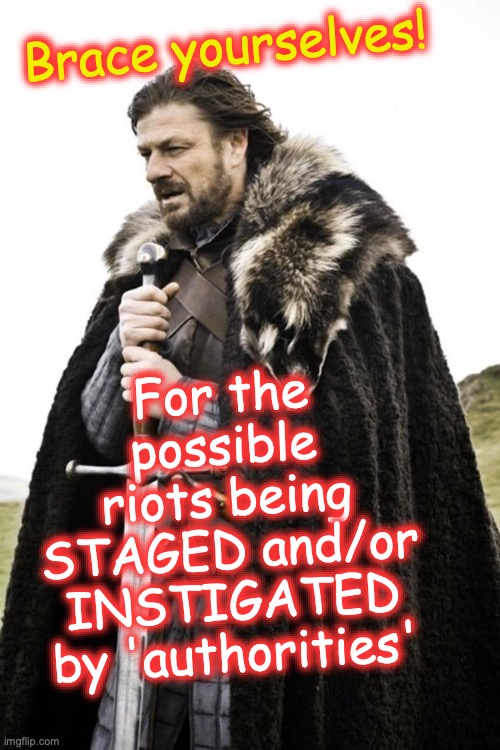 Brace yourselves  | For the possible riots being STAGED and/or INSTIGATED by 'authorities'; Brace yourselves! | image tagged in brace yourselves | made w/ Imgflip meme maker