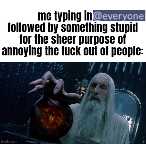 @everyone...something stupid. | me typing in       followed by something stupid for the sheer purpose of annoying the fuck out of people: | image tagged in saruman magically summoning | made w/ Imgflip meme maker