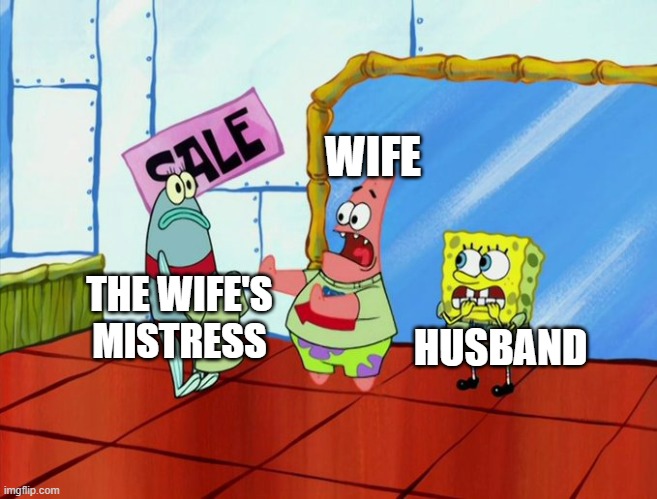 Part 2 | WIFE; THE WIFE'S MISTRESS; HUSBAND | image tagged in spongebob,cheating | made w/ Imgflip meme maker