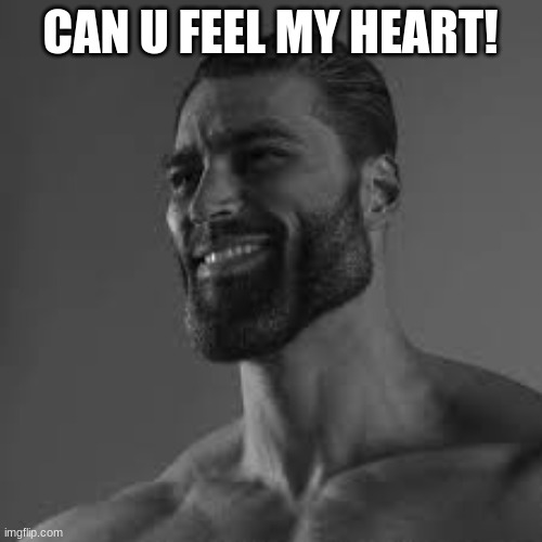 Gigachad template | CAN U FEEL MY HEART! | image tagged in gigachad template | made w/ Imgflip meme maker