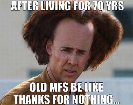 THIS WAS A TOTAL WAIST | AFTER LIVING FOR 70 YRS; OLD MFS BE LIKE THANKS FOR NOTHING... | image tagged in my hair is a bird,nicolas cage | made w/ Imgflip meme maker