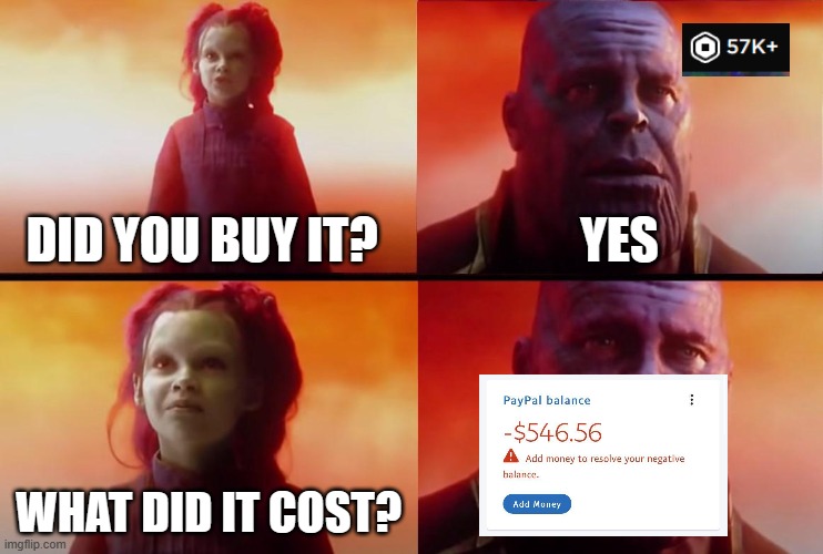 ladies and gentlemen i am going broke | DID YOU BUY IT? YES; WHAT DID IT COST? | image tagged in thanos what did it cost | made w/ Imgflip meme maker