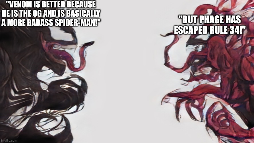 I'm serious, I found no rule 34 for the symbiote Phage | "VENOM IS BETTER BECAUSE HE IS THE OG AND IS BASICALLY A MORE BADASS SPIDER-MAN!"; "BUT PHAGE HAS ESCAPED RULE 34!" | image tagged in venom vs carnage,marvel,symbiotes | made w/ Imgflip meme maker