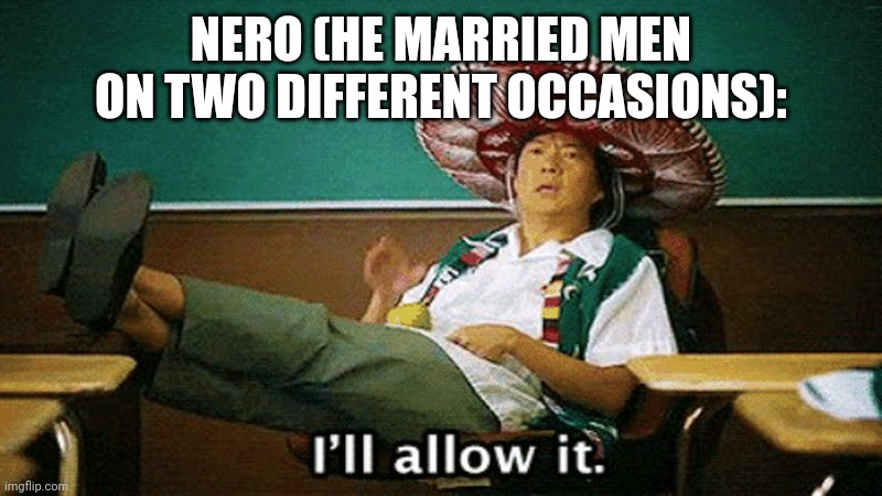 Ill allow it | NERO (HE MARRIED MEN ON TWO DIFFERENT OCCASIONS): | image tagged in ill allow it | made w/ Imgflip meme maker