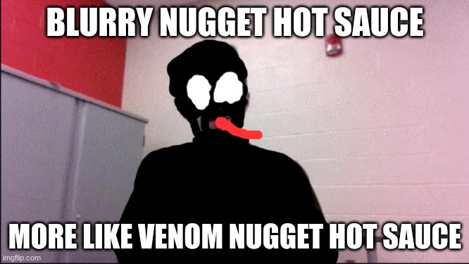 made this man venom now | BLURRY NUGGET HOT SAUCE; MORE LIKE VENOM NUGGET HOT SAUCE | made w/ Imgflip meme maker