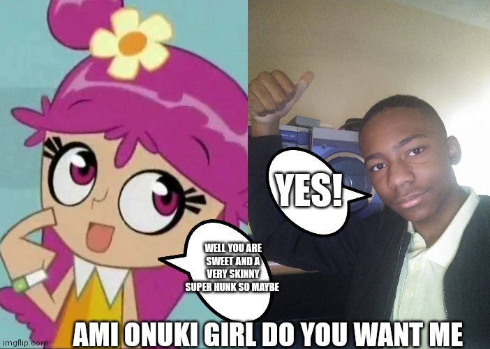 I hope she do cross ? | YES! WELL YOU ARE SWEET AND A VERY SKINNY SUPER HUNK SO MAYBE; AMI ONUKI GIRL DO YOU WANT ME | image tagged in funny memes | made w/ Imgflip meme maker