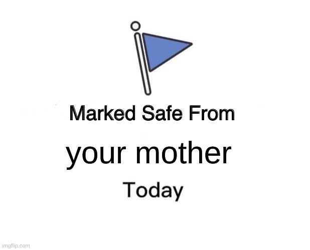 Marked Safe From Meme | your mother | image tagged in memes,marked safe from | made w/ Imgflip meme maker