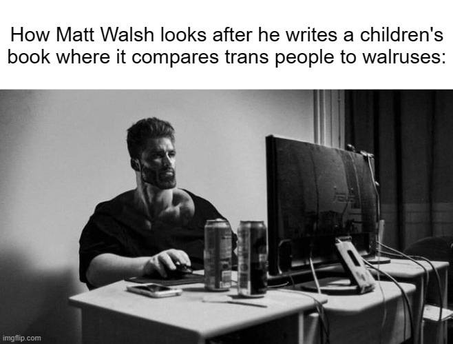 Common Matt Walsh W. | How Matt Walsh looks after he writes a children's book where it compares trans people to walruses: | made w/ Imgflip meme maker