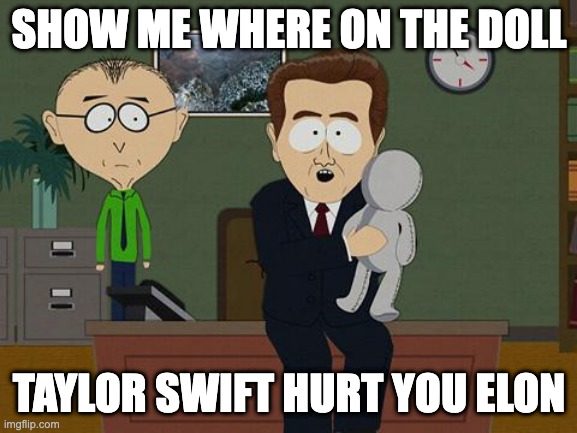 SHOW ME WHERE ON THE DOLL; TAYLOR SWIFT HURT YOU ELON | image tagged in elon musk,taylor swift | made w/ Imgflip meme maker