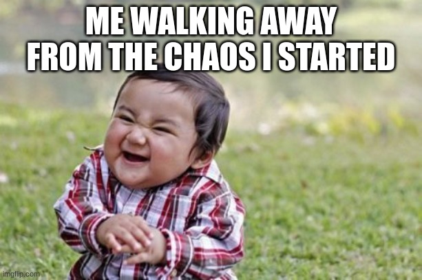 Evil Toddler Meme | ME WALKING AWAY FROM THE CHAOS I STARTED | image tagged in memes,evil toddler | made w/ Imgflip meme maker