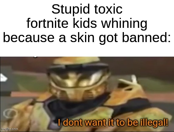 yea | Stupid toxic fortnite kids whining because a skin got banned: | image tagged in i dont want it to be illegal,unsubmitted,fortnite | made w/ Imgflip meme maker