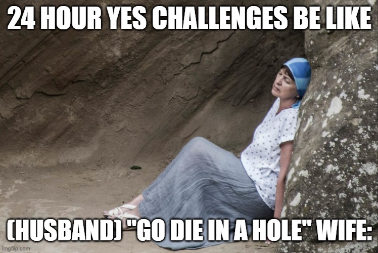 youtube 24 hours tho | 24 HOUR YES CHALLENGES BE LIKE; (HUSBAND) "GO DIE IN A HOLE" WIFE: | image tagged in funny | made w/ Imgflip meme maker