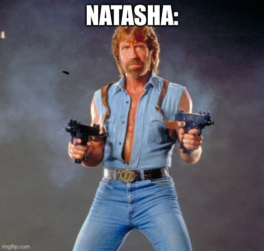 Chuck Norris Guns Meme | NATASHA: | image tagged in memes,chuck norris guns,chuck norris | made w/ Imgflip meme maker