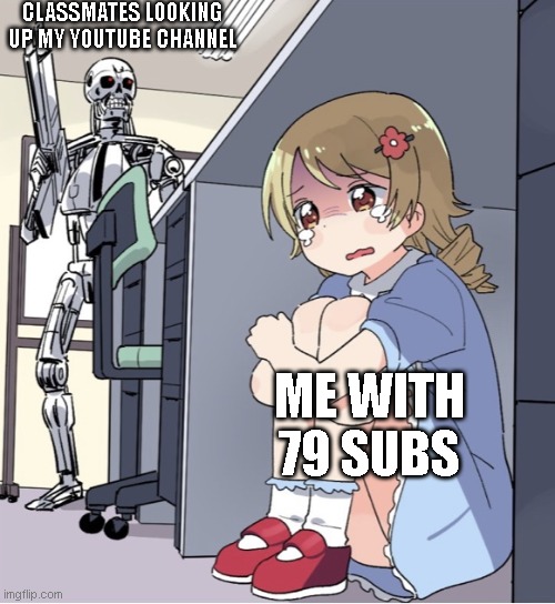 Anime Girl Hiding from Terminator | CLASSMATES LOOKING UP MY YOUTUBE CHANNEL; ME WITH 79 SUBS | image tagged in anime girl hiding from terminator | made w/ Imgflip meme maker