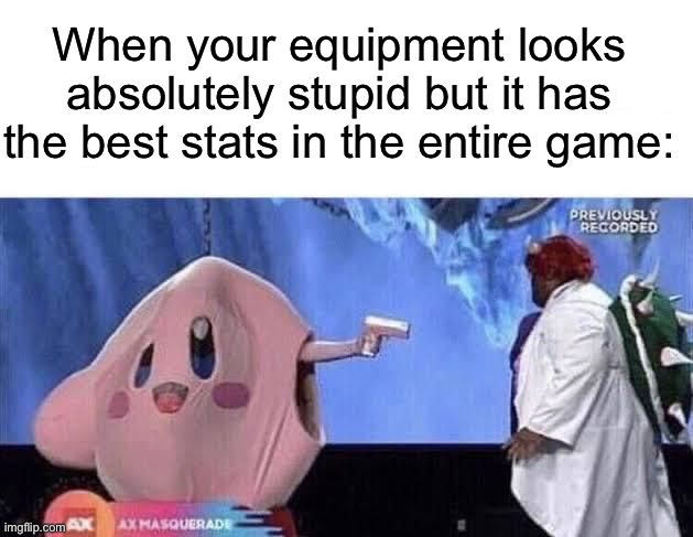 Happens a lot tbh | When your equipment looks absolutely stupid but it has the best stats in the entire game: | image tagged in memes,funny,gaming | made w/ Imgflip meme maker