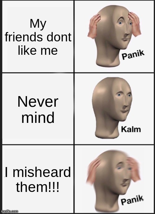 OMG | My friends dont like me; Never mind; I misheard them!!! | image tagged in memes,panik kalm panik | made w/ Imgflip meme maker