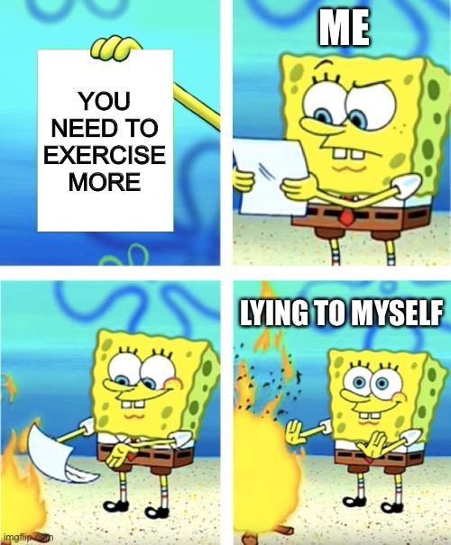 Exercise and me | ME; YOU NEED TO EXERCISE MORE; LYING TO MYSELF | image tagged in spongebob burning paper,exercise,gaming | made w/ Imgflip meme maker