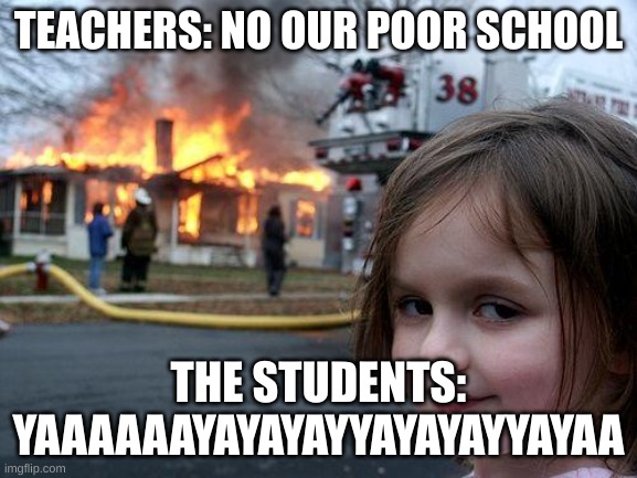 Ohio schools | TEACHERS: NO OUR POOR SCHOOL; THE STUDENTS: YAAAAAAYAYAYAYYAYAYAYYAYAA | image tagged in memes,disaster girl | made w/ Imgflip meme maker