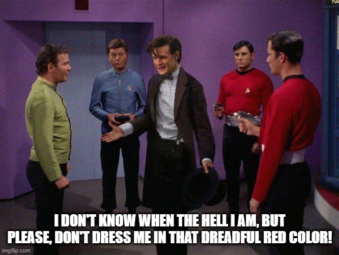 Even Dr. Who Knows | I DON'T KNOW WHEN THE HELL I AM, BUT PLEASE, DON'T DRESS ME IN THAT DREADFUL RED COLOR! | image tagged in doctor who star trek | made w/ Imgflip meme maker