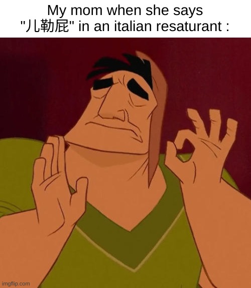 True | My mom when she says "儿勒屁" in an italian resaturant : | image tagged in when x just right,funny,memes,relatable,moms,front page plz | made w/ Imgflip meme maker