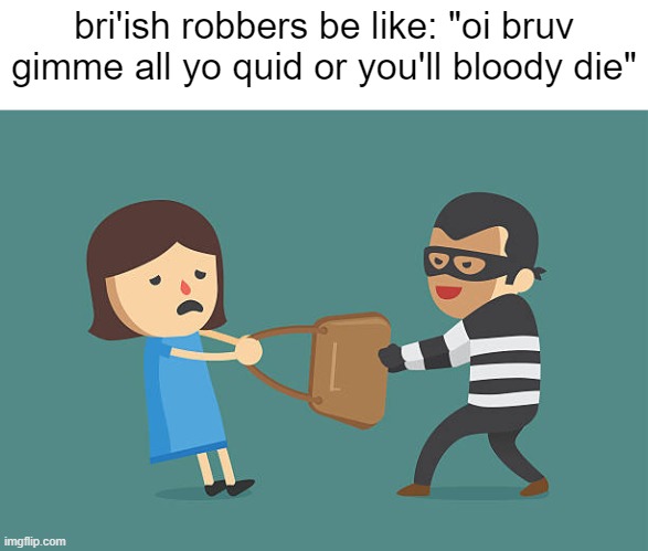 Purse Snatcher | bri'ish robbers be like: "oi bruv gimme all yo quid or you'll bloody die" | image tagged in purse snatcher,memes,funny | made w/ Imgflip meme maker