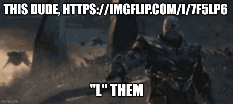 do it | THIS DUDE, HTTPS://IMGFLIP.COM/I/7F5LP6; "L" THEM | image tagged in thanos sword point | made w/ Imgflip meme maker