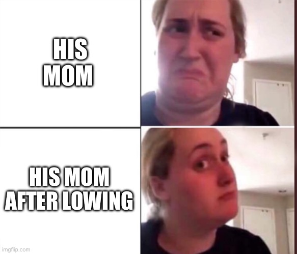 Kombucha Girl | HIS MOM HIS MOM AFTER LOWING | image tagged in kombucha girl | made w/ Imgflip meme maker