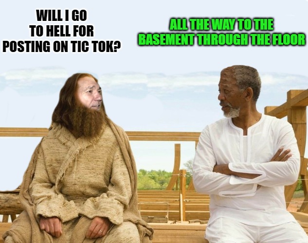 ALL THE WAY TO THE BASEMENT THROUGH THE FLOOR; WILL I GO TO HELL FOR POSTING ON TIC TOK? | image tagged in lew and god | made w/ Imgflip meme maker