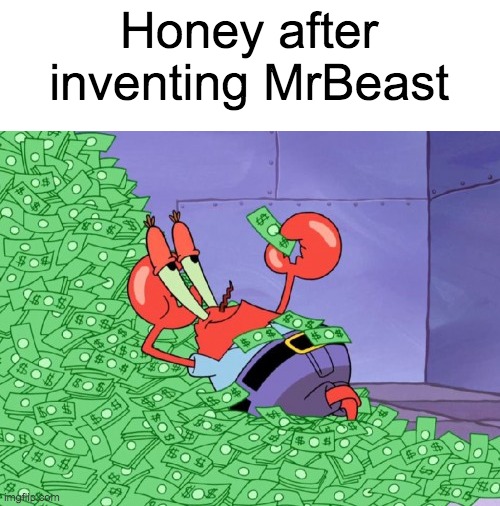 Be real, you've seen at least more than one Honey ad with MrBeast in it |  Honey after inventing MrBeast | image tagged in mr krabs money,honey,mr beast,mrbeast,tags,why are you reading this | made w/ Imgflip meme maker